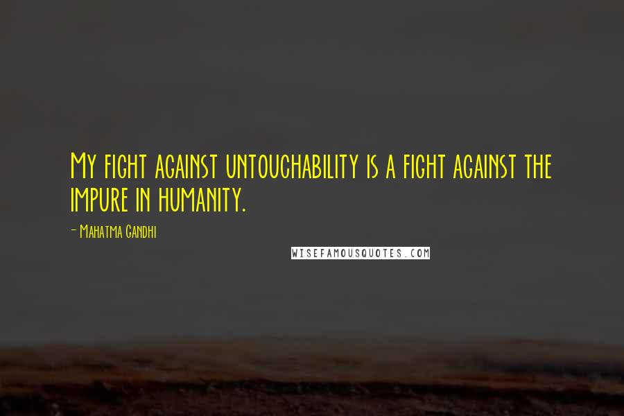 Mahatma Gandhi Quotes: My fight against untouchability is a fight against the impure in humanity.