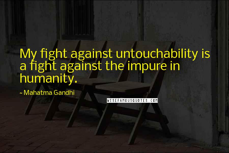 Mahatma Gandhi Quotes: My fight against untouchability is a fight against the impure in humanity.