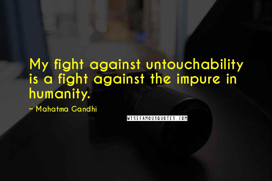Mahatma Gandhi Quotes: My fight against untouchability is a fight against the impure in humanity.