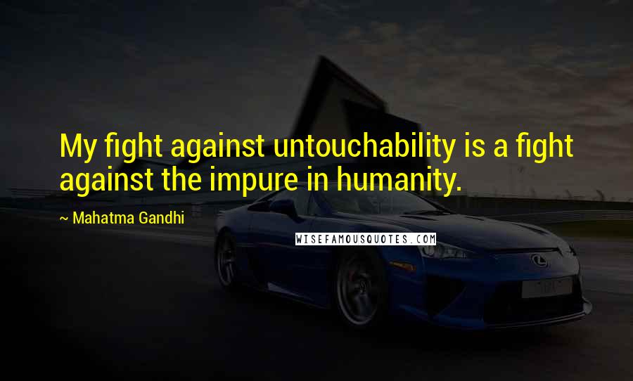 Mahatma Gandhi Quotes: My fight against untouchability is a fight against the impure in humanity.