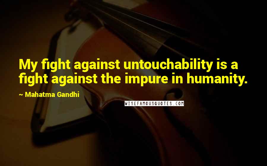 Mahatma Gandhi Quotes: My fight against untouchability is a fight against the impure in humanity.