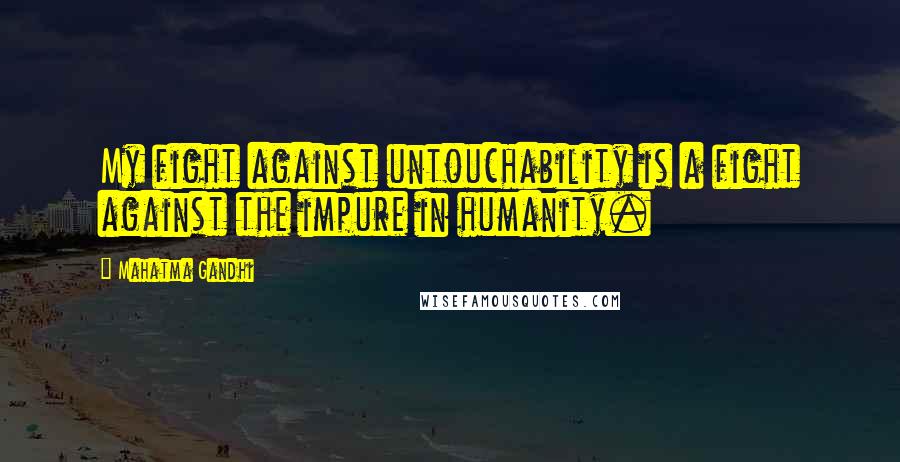 Mahatma Gandhi Quotes: My fight against untouchability is a fight against the impure in humanity.