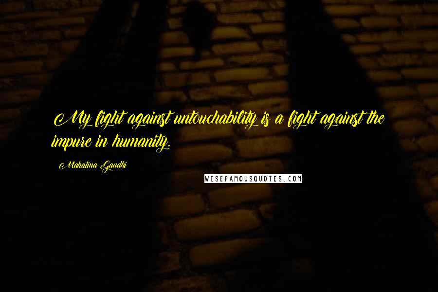 Mahatma Gandhi Quotes: My fight against untouchability is a fight against the impure in humanity.