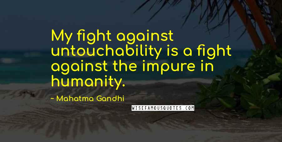Mahatma Gandhi Quotes: My fight against untouchability is a fight against the impure in humanity.