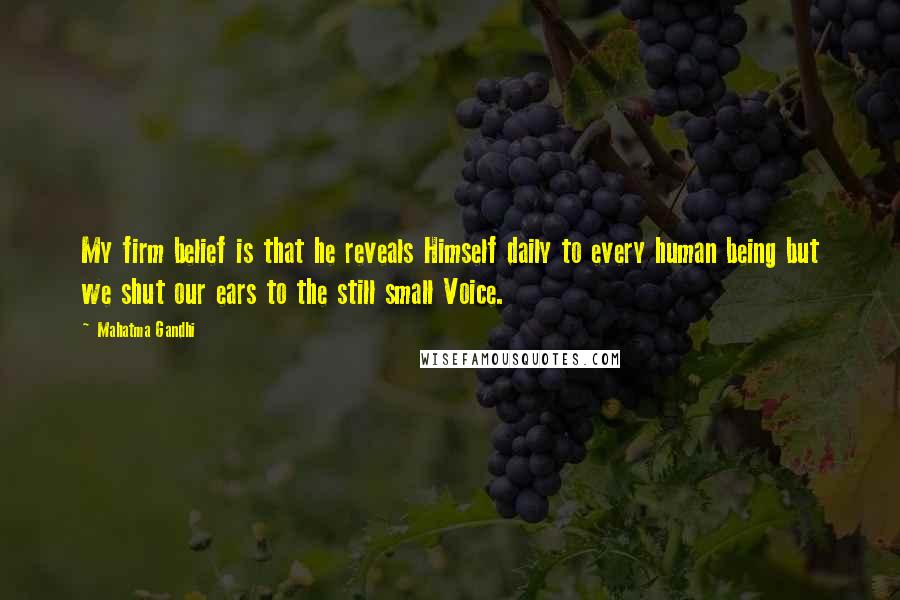 Mahatma Gandhi Quotes: My firm belief is that he reveals Himself daily to every human being but we shut our ears to the still small Voice.