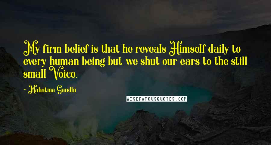 Mahatma Gandhi Quotes: My firm belief is that he reveals Himself daily to every human being but we shut our ears to the still small Voice.