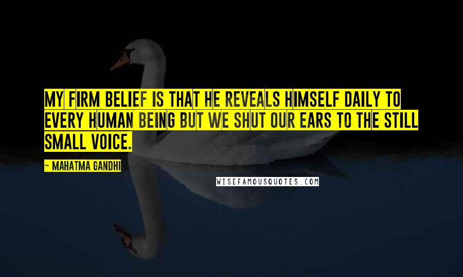 Mahatma Gandhi Quotes: My firm belief is that he reveals Himself daily to every human being but we shut our ears to the still small Voice.