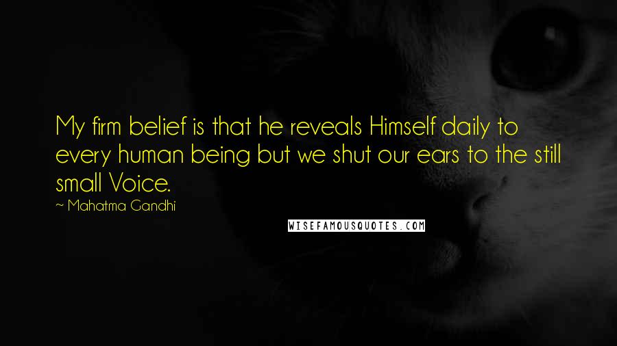 Mahatma Gandhi Quotes: My firm belief is that he reveals Himself daily to every human being but we shut our ears to the still small Voice.