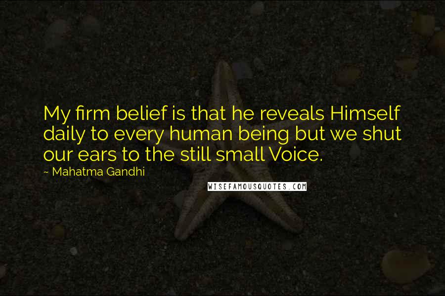 Mahatma Gandhi Quotes: My firm belief is that he reveals Himself daily to every human being but we shut our ears to the still small Voice.