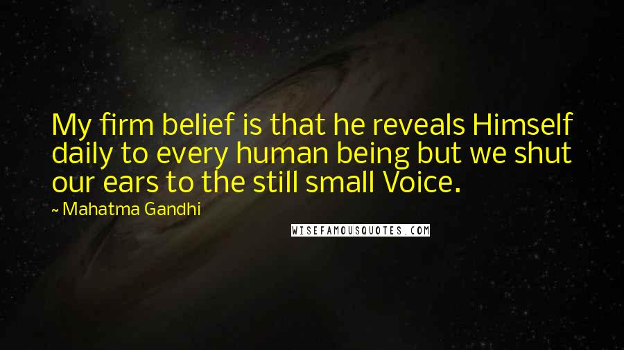 Mahatma Gandhi Quotes: My firm belief is that he reveals Himself daily to every human being but we shut our ears to the still small Voice.