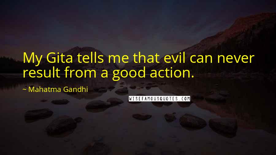 Mahatma Gandhi Quotes: My Gita tells me that evil can never result from a good action.