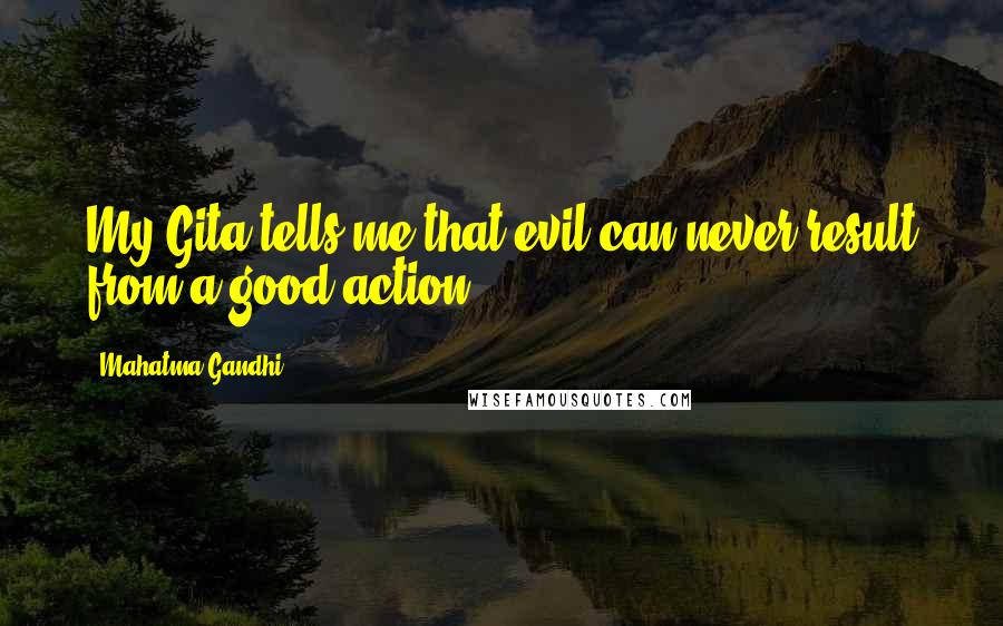 Mahatma Gandhi Quotes: My Gita tells me that evil can never result from a good action.