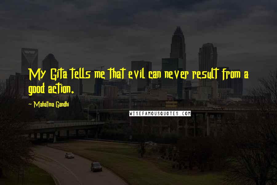 Mahatma Gandhi Quotes: My Gita tells me that evil can never result from a good action.