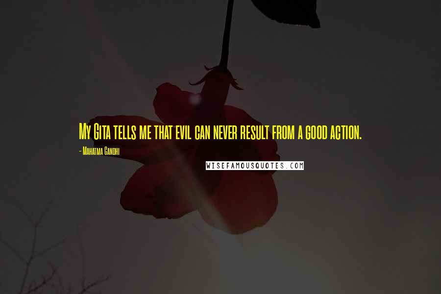 Mahatma Gandhi Quotes: My Gita tells me that evil can never result from a good action.