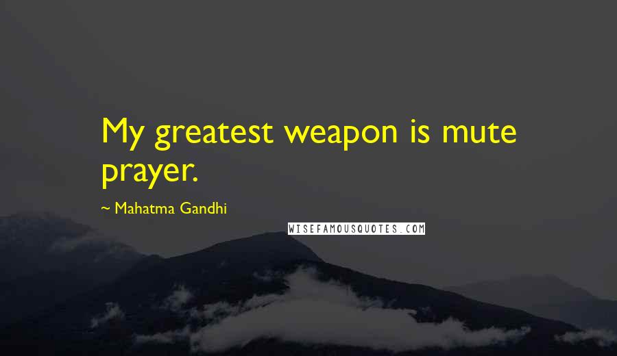 Mahatma Gandhi Quotes: My greatest weapon is mute prayer.