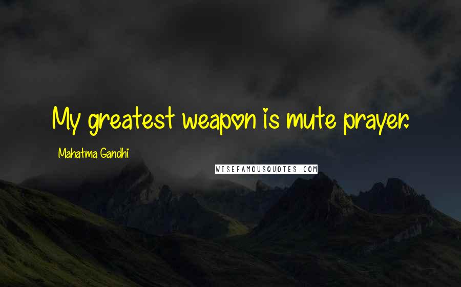 Mahatma Gandhi Quotes: My greatest weapon is mute prayer.