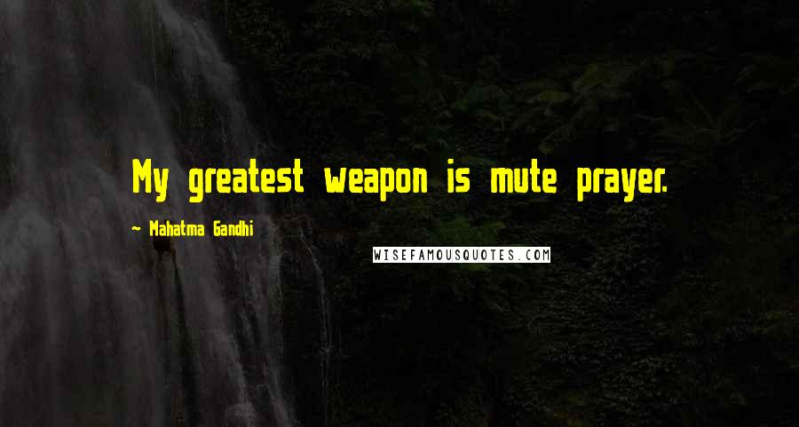 Mahatma Gandhi Quotes: My greatest weapon is mute prayer.