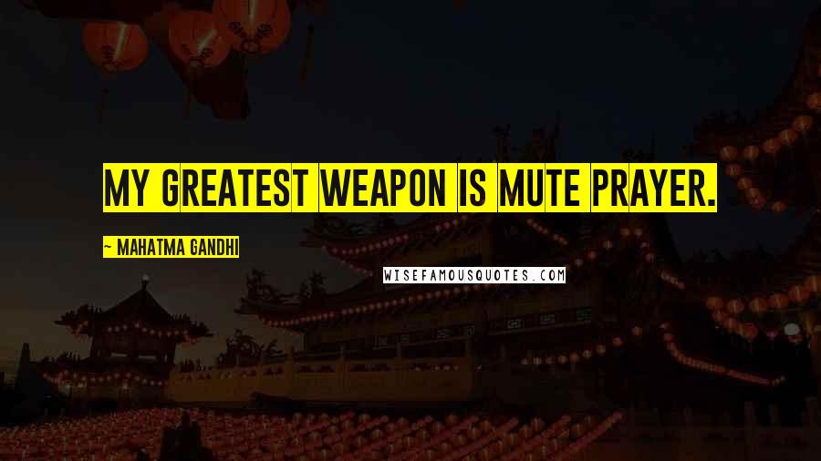 Mahatma Gandhi Quotes: My greatest weapon is mute prayer.