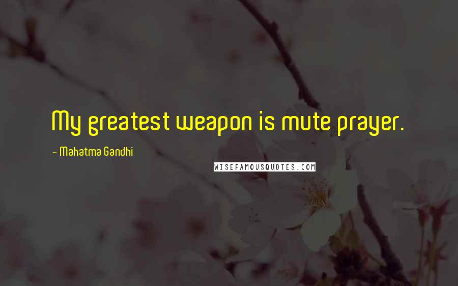 Mahatma Gandhi Quotes: My greatest weapon is mute prayer.