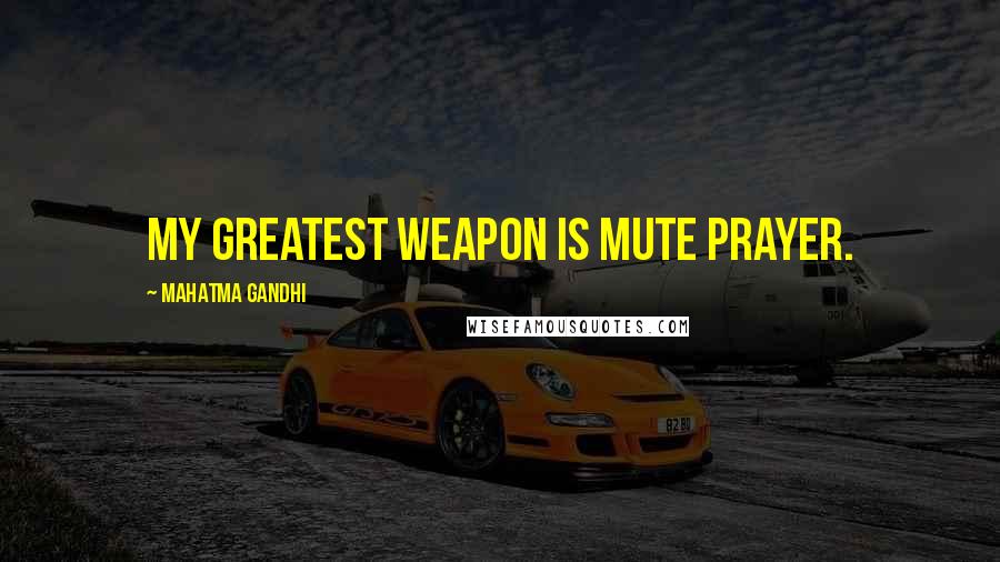 Mahatma Gandhi Quotes: My greatest weapon is mute prayer.