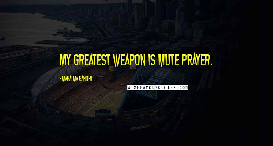 Mahatma Gandhi Quotes: My greatest weapon is mute prayer.