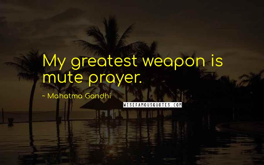 Mahatma Gandhi Quotes: My greatest weapon is mute prayer.
