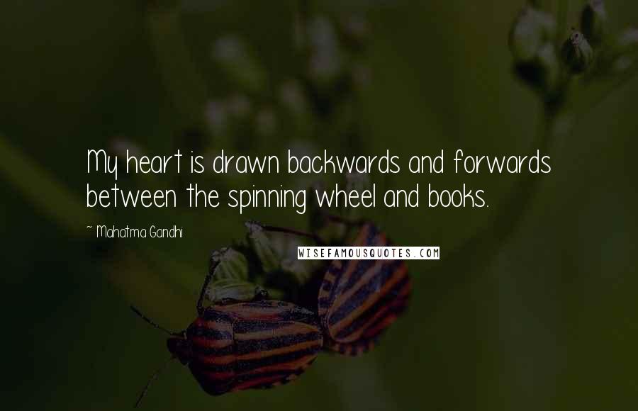 Mahatma Gandhi Quotes: My heart is drawn backwards and forwards between the spinning wheel and books.