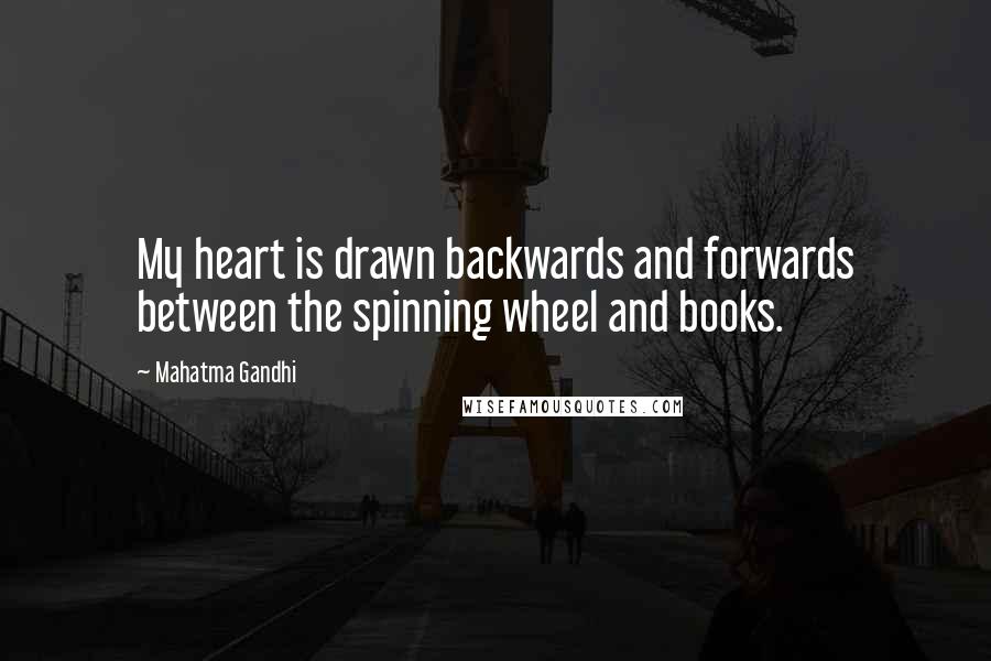 Mahatma Gandhi Quotes: My heart is drawn backwards and forwards between the spinning wheel and books.