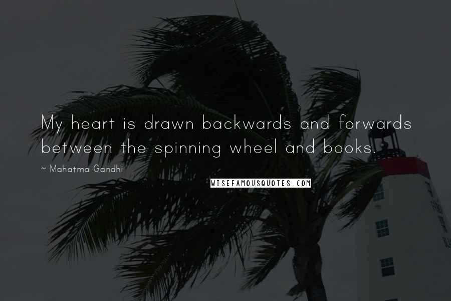 Mahatma Gandhi Quotes: My heart is drawn backwards and forwards between the spinning wheel and books.