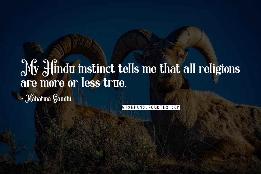 Mahatma Gandhi Quotes: My Hindu instinct tells me that all religions are more or less true.