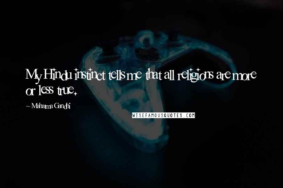 Mahatma Gandhi Quotes: My Hindu instinct tells me that all religions are more or less true.