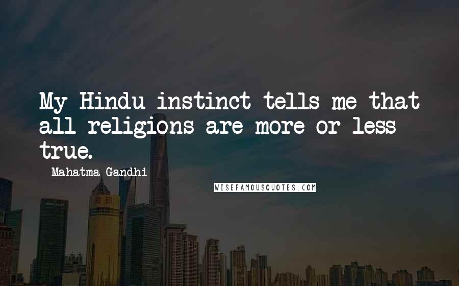 Mahatma Gandhi Quotes: My Hindu instinct tells me that all religions are more or less true.