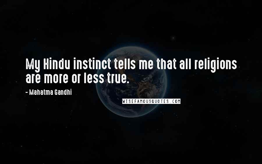 Mahatma Gandhi Quotes: My Hindu instinct tells me that all religions are more or less true.