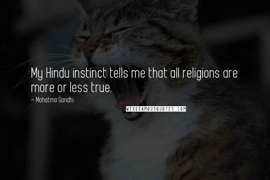 Mahatma Gandhi Quotes: My Hindu instinct tells me that all religions are more or less true.