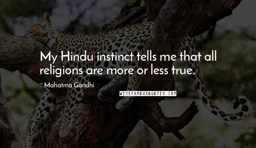 Mahatma Gandhi Quotes: My Hindu instinct tells me that all religions are more or less true.