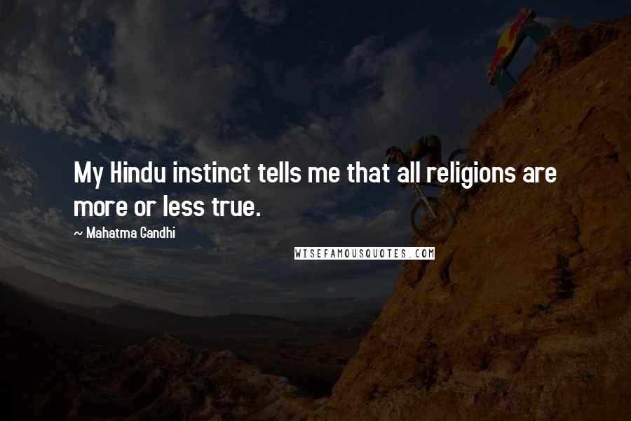 Mahatma Gandhi Quotes: My Hindu instinct tells me that all religions are more or less true.