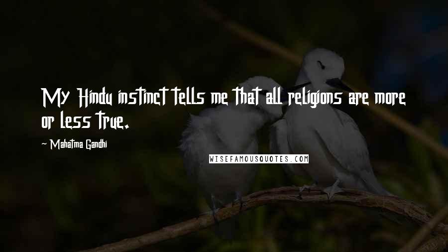 Mahatma Gandhi Quotes: My Hindu instinct tells me that all religions are more or less true.