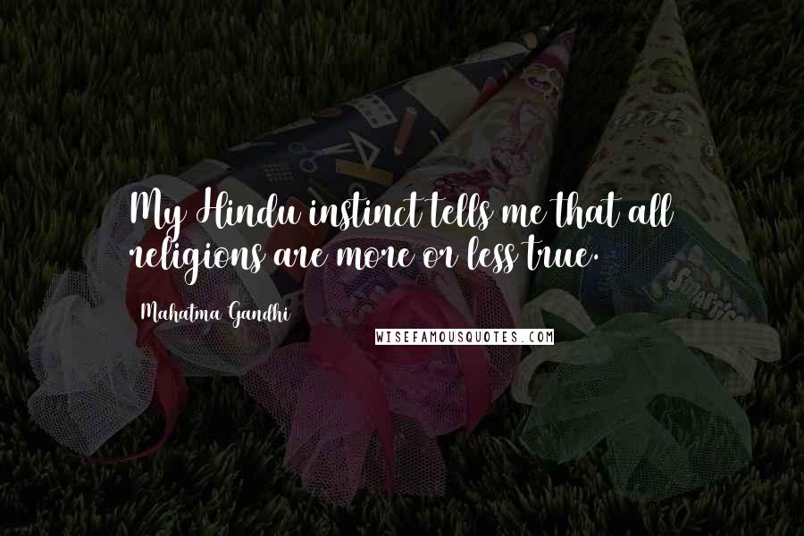 Mahatma Gandhi Quotes: My Hindu instinct tells me that all religions are more or less true.
