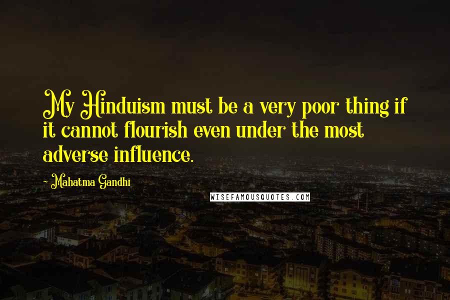 Mahatma Gandhi Quotes: My Hinduism must be a very poor thing if it cannot flourish even under the most adverse influence.