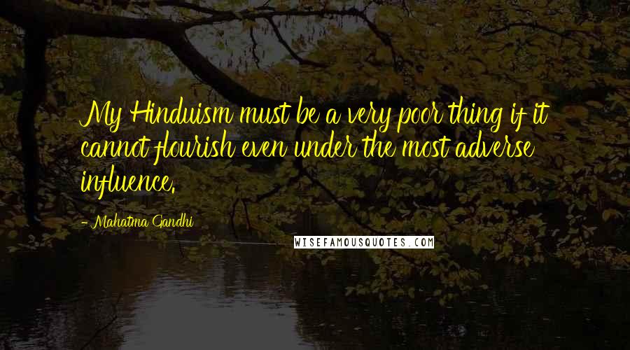 Mahatma Gandhi Quotes: My Hinduism must be a very poor thing if it cannot flourish even under the most adverse influence.