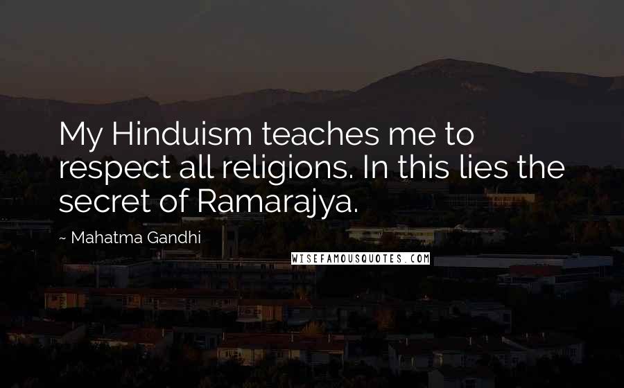 Mahatma Gandhi Quotes: My Hinduism teaches me to respect all religions. In this lies the secret of Ramarajya.