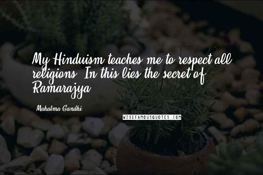 Mahatma Gandhi Quotes: My Hinduism teaches me to respect all religions. In this lies the secret of Ramarajya.