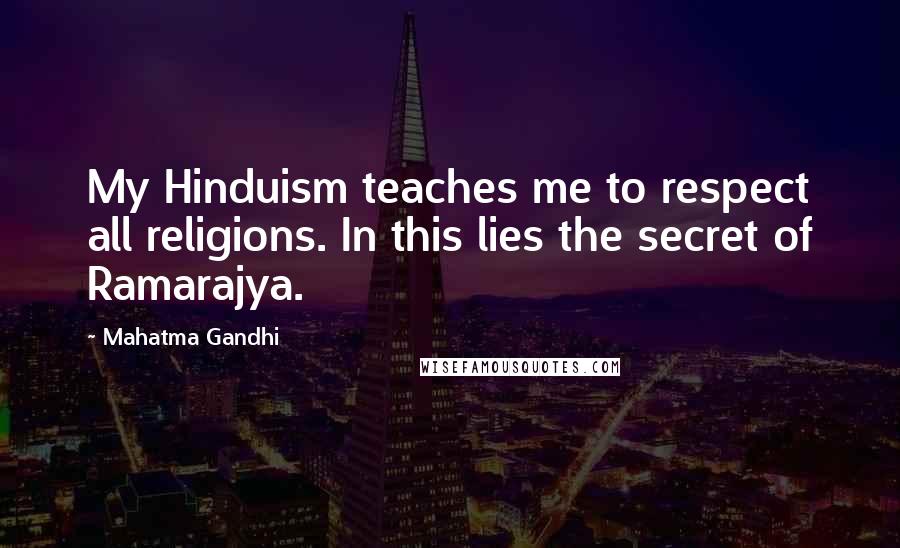 Mahatma Gandhi Quotes: My Hinduism teaches me to respect all religions. In this lies the secret of Ramarajya.