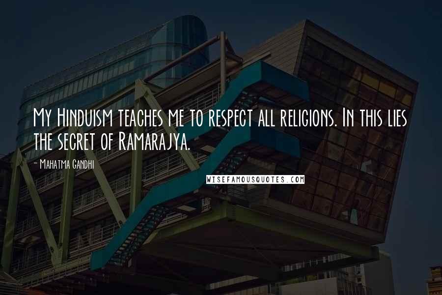 Mahatma Gandhi Quotes: My Hinduism teaches me to respect all religions. In this lies the secret of Ramarajya.