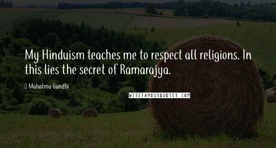 Mahatma Gandhi Quotes: My Hinduism teaches me to respect all religions. In this lies the secret of Ramarajya.