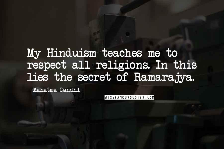 Mahatma Gandhi Quotes: My Hinduism teaches me to respect all religions. In this lies the secret of Ramarajya.