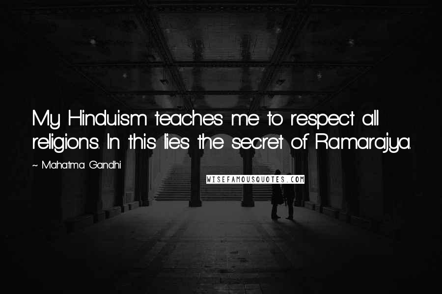 Mahatma Gandhi Quotes: My Hinduism teaches me to respect all religions. In this lies the secret of Ramarajya.
