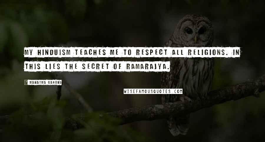 Mahatma Gandhi Quotes: My Hinduism teaches me to respect all religions. In this lies the secret of Ramarajya.