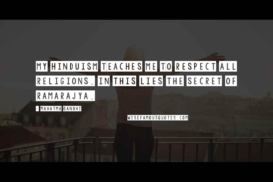 Mahatma Gandhi Quotes: My Hinduism teaches me to respect all religions. In this lies the secret of Ramarajya.