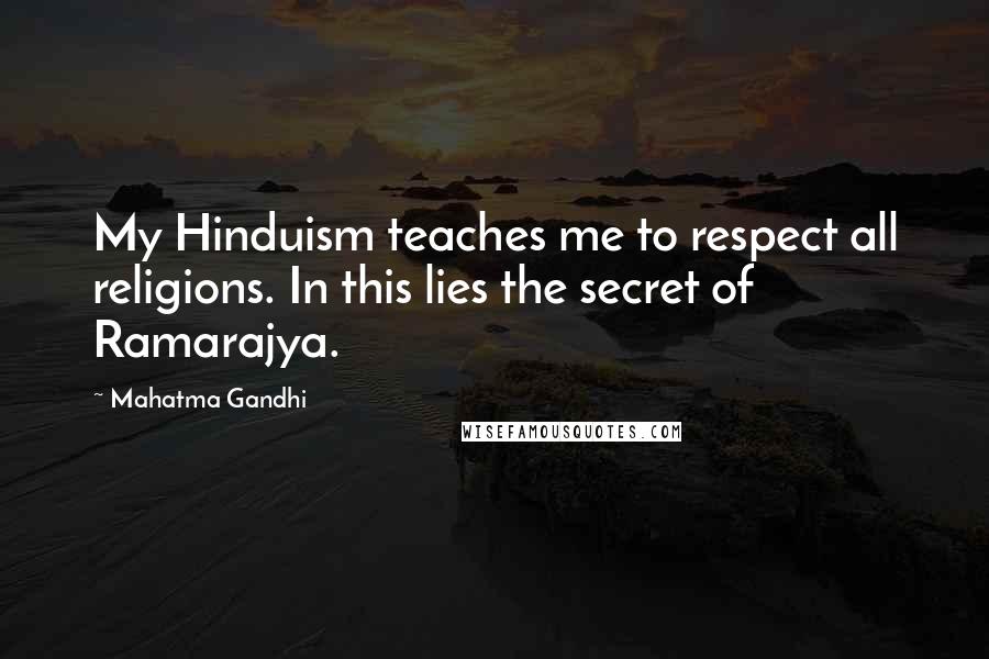 Mahatma Gandhi Quotes: My Hinduism teaches me to respect all religions. In this lies the secret of Ramarajya.